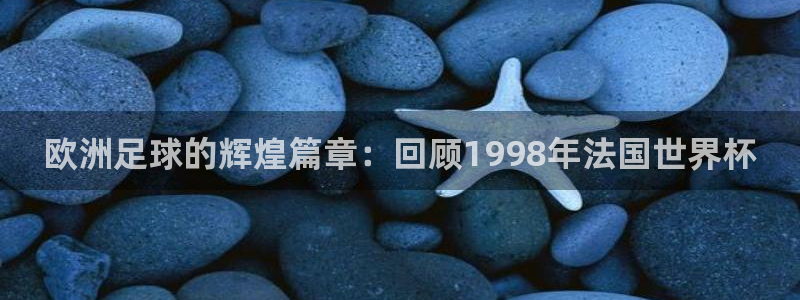 今年世界杯：欧洲足球的辉煌篇章：回顾1998年法国世界杯