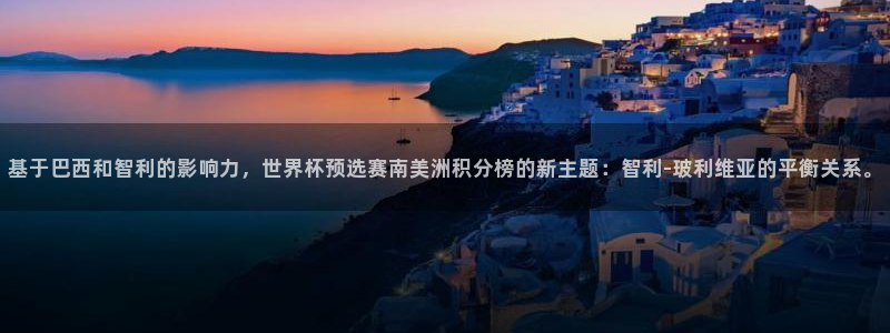 足球杯：基于巴西和智利的影响力，世界杯预选赛南美洲积分榜的新主题：智利-玻利维亚的平衡关系。